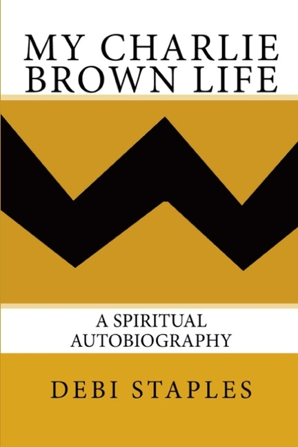 My Charlie Brown Life: A Spiritual Autobiography by Staples, Debi