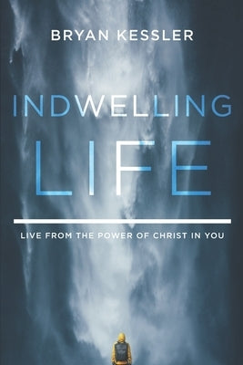 Indwelling Life: Live from the Power of Christ in You by Kessler, Bryan