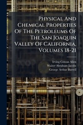 Physical And Chemical Properties Of The Petroleums Of The San Joaquin Valley Of California, Volumes 18-21 by Allen, Irving Cowan