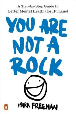 You Are Not a Rock: A Step-By-Step Guide to Better Mental Health (for Humans) by Freeman, Mark