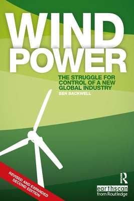 Wind Power: The Struggle for Control of a New Global Industry by Backwell, Ben
