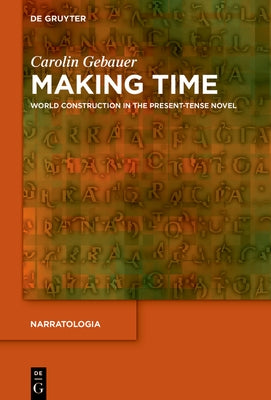 Making Time: World Construction in the Present-Tense Novel by Gebauer, Carolin