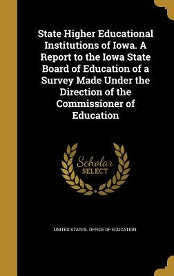 State Higher Educational Institutions of Iowa. A Report to the Iowa State Board of Education of a Survey Made Under the Direction of the Commissioner by United States Office of Education