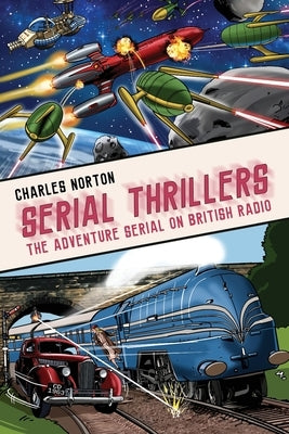 Serial Thrillers: The Adventure Serial on British Radio by Norton, Charles
