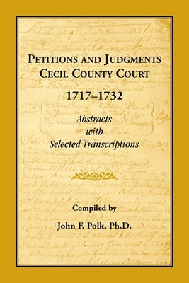 Petitions and Judgments Cecil County Court, 1717-1732. Abstracts with Selected Transcriptions by Polk, John F.