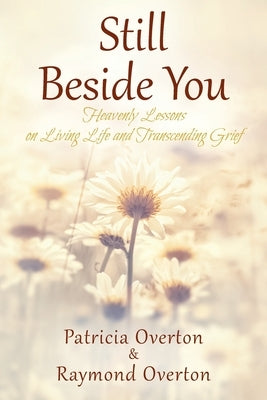 Still Beside You: Heavenly Lessons on Living Life and Transcending Grief by Overton, Patricia