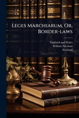 Leges Marchiarum, Or, Border-laws by Wales, England And