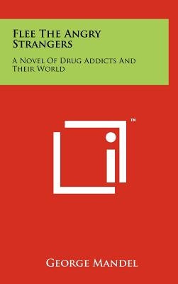Flee The Angry Strangers: A Novel Of Drug Addicts And Their World by Mandel, George