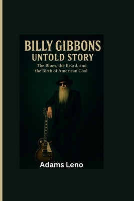 Billy Gibbons Untold Story: The Blues, the Beard, and the Birth of American Cool by Leno, Adams