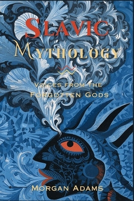 Slavic Mythology: Voices from the Forgotten Gods by Adams, Morgan