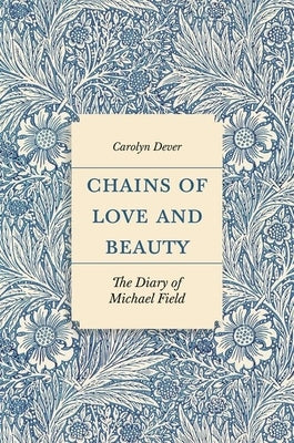 Chains of Love and Beauty: The Diary of Michael Field by Dever, Carolyn