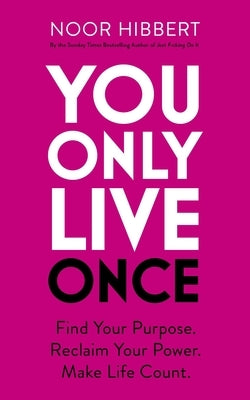 You Only Live Once: Find Your Purpose. Reclaim Your Power. Make Life Count by Hibbert, Noor