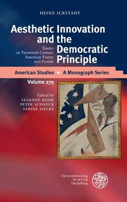 Aesthetic Innovation and the Democratic Principle: Essays on Twentieth-Century American Poetry and Fiction by Ickstadt, Heinz