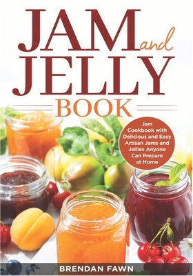 Jam and Jelly Book: Jam Cookbook with Delicious and Easy Artisan Jams and Jellies Anyone Can Prepare at Home by Fawn, Brendan