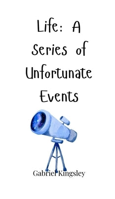 Life: A Series of Unfortunate Events by Kingsley, Gabriel