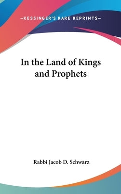 In the Land of Kings and Prophets by Schwarz, Rabbi Jacob D.