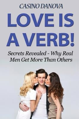 Love Is A Verb!: Secrets Revealed: Why Real Men Get More Than Others by Danova, Casino