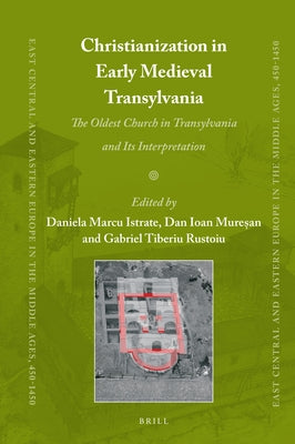 Christianization in Early Medieval Transylvania: A Church Discovered in Alba Iulia and Its Interpretations by Marcu Istrate, Daniela