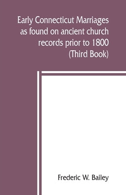 Early Connecticut marriages as found on ancient church records prior to 1800 (Third Book) by W. Bailey, Frederic