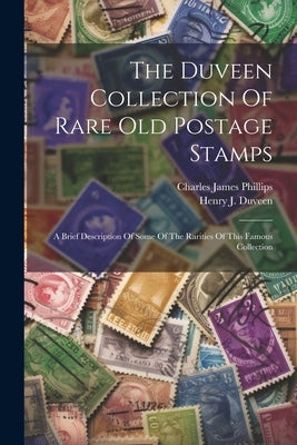 The Duveen Collection Of Rare Old Postage Stamps: A Brief Description Of Some Of The Rarities Of This Famous Collection by Phillips, Charles James