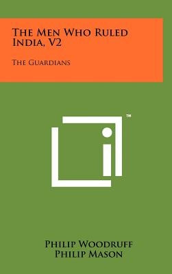 The Men Who Ruled India, V2: The Guardians by Woodruff, Philip