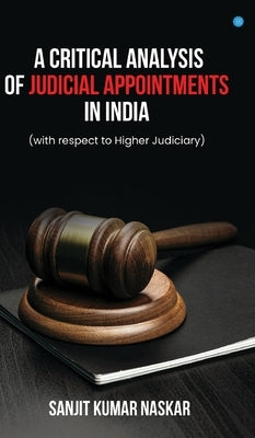 A Critical Analysis of Judicial Appointments in India (with respect to Higher Judiciary) by Kumar Naskar, Sanjit