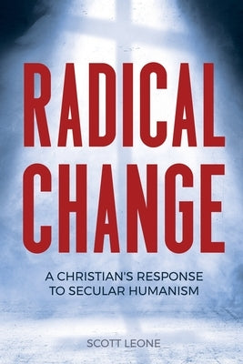 Radical Change: A Christian's Response to Secular Humanism by Leone, Scott