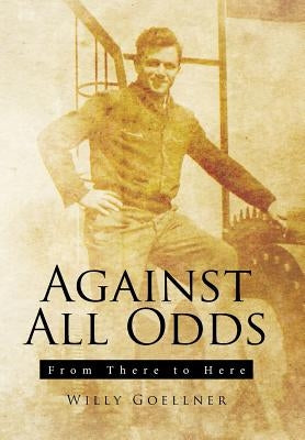 Against All Odds: From There to Here by Goellner, Willy