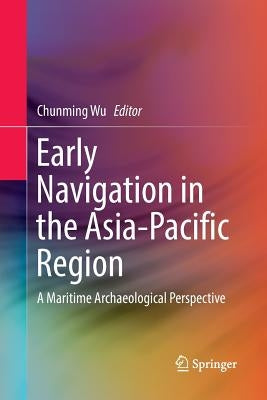 Early Navigation in the Asia-Pacific Region: A Maritime Archaeological Perspective by Wu, Chunming