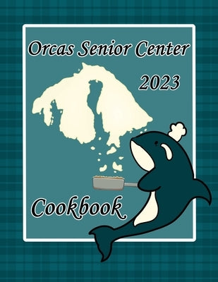 Orcas Senior Center Cookbook: 2023 by Hansen, Edy