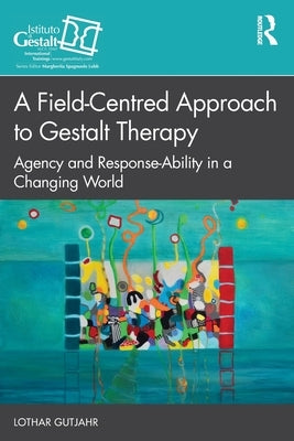 A Field-Centred Approach to Gestalt Therapy: Agency and Response-Ability in a Changing World by Gutjahr, Lothar