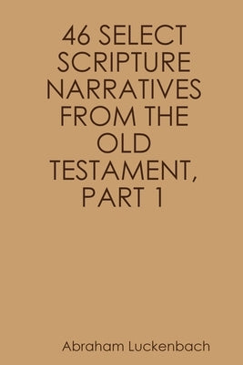 46 Select Scripture Narratives from the Old Testament, Part 1 by Luckenbach, Abraham
