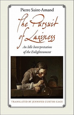 The Pursuit of Laziness: An Idle Interpretation of the Enlightenment an Idle Interpretation of the Enlightenment by Saint-Amand, Pierre