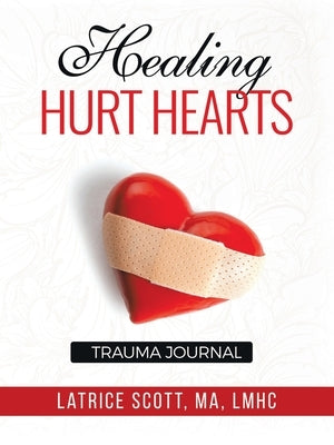 Healing Hurt Hearts Trauma Journal by Scott Ma Lmhc, Latrice