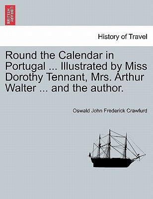 Round the Calendar in Portugal ... Illustrated by Miss Dorothy Tennant, Mrs. Arthur Walter ... and the Author. by Crawfurd, Oswald John Frederick