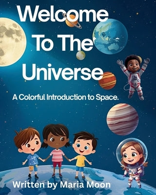 Welcome To The Universe: A Colorful Introduction To Space by Moon, Maria