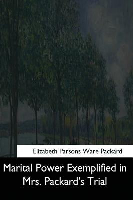 Marital Power Exemplified in Mrs. Packard's Trial by Packard, Elizabeth Parsons Ware