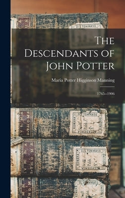 The Descendants of John Potter: 1765--1906 by Manning, Maria Potter Higginson