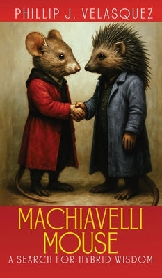 Machiavelli Mouse: A Search for Hybrid Wisdom by Joseph Velasquez, Phillip