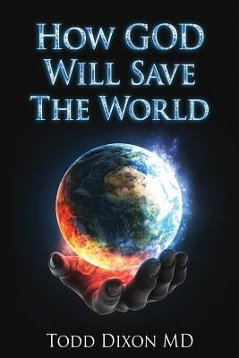 How God Will Save the World by Dixon MD, Todd