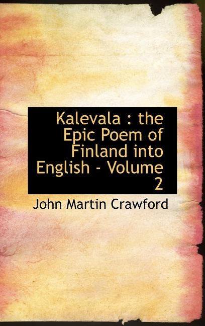 Kalevala: the Epic Poem of Finland into English - Volume 2 by Crawford, John Martin
