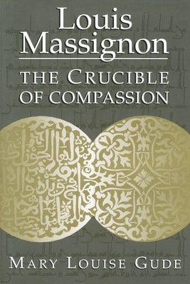 Louis Massignon: The Crucible of Compassion by Gude, Mary Louise