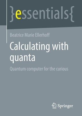 Calculating with Quanta: Quantum Computer for the Curious by Ellerhoff, Beatrice Marie
