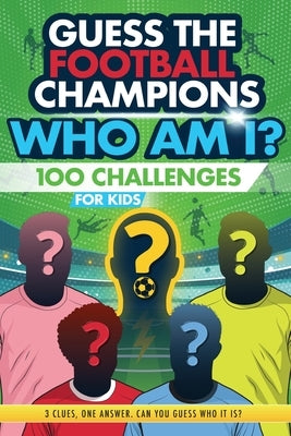 Football Champions Who Am I Quiz Book For Kids: 100 Mystery Footballer & Trivia Quizzes. A Football Activity Book. by Creative Kids Studio