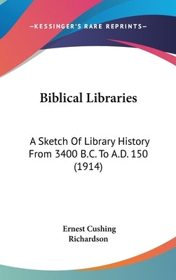 Biblical Libraries: A Sketch Of Library History From 3400 B.C. To A.D. 150 (1914) by Richardson, Ernest Cushing