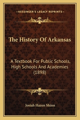 The History Of Arkansas: A Textbook For Public Schools, High Schools And Academies (1898) by Shinn, Josiah Hazen