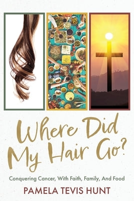 Where Did My Hair Go?: Conquering Cancer, With Faith, Family, And Food by Tevis Hunt, Pamela
