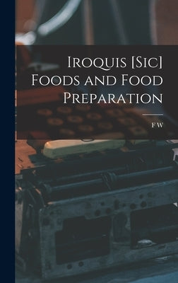 Iroquis [sic] Foods and Food Preparation by Waugh, F. W. 1872-1924
