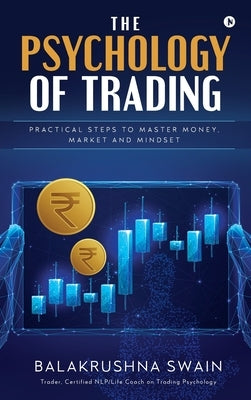 The Psychology of Trading: Practical Steps to Master Money, Market and Mindset by Balakrushna Swain