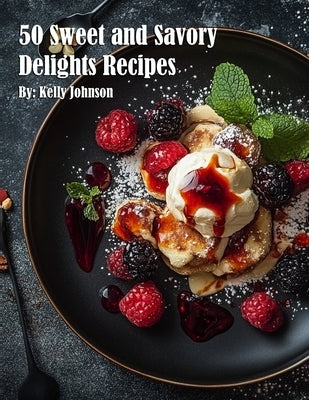 50 Sweet and Savory Delights Recipes by Johnson, Kelly
